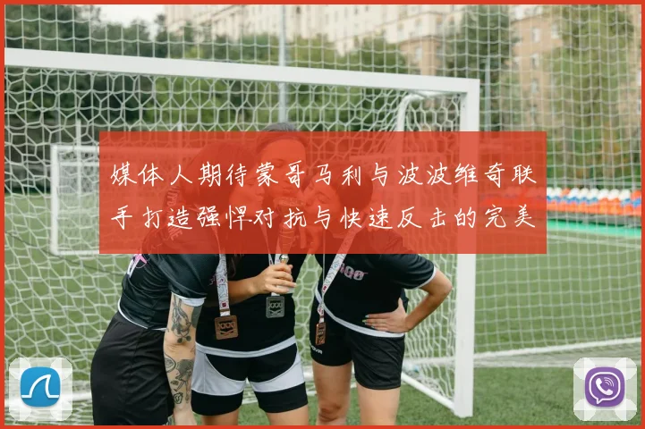 媒体人期待蒙哥马利与波波维奇联手打造强悍对抗与快速反击的完美结合